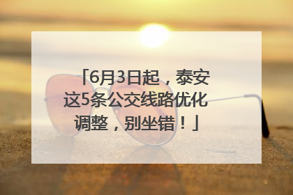 6月3日起，泰安这5条公交线路优化调整，别坐错！