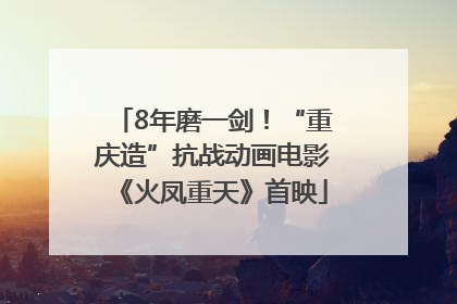 8年磨一剑！“重庆造”抗战动画电影《火凤重天》首映