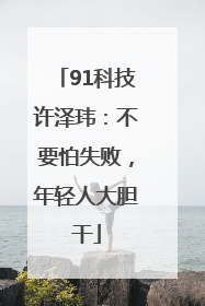 91科技许泽玮：不要怕失败，年轻人大胆干