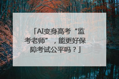 AI变身高考“监考老师”，能更好保障考试公平吗？