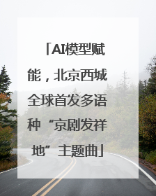 AI模型赋能，北京西城全球首发多语种“京剧发祥地”主题曲