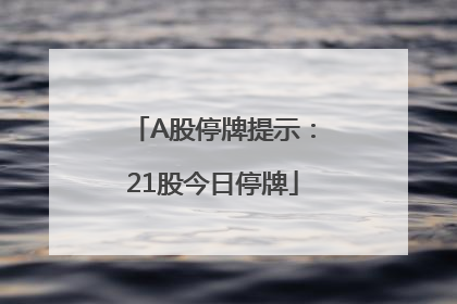 A股停牌提示：21股今日停牌