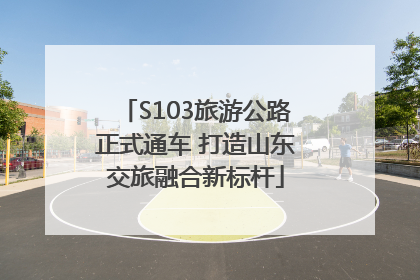 S103旅游公路正式通车 打造山东交旅融合新标杆